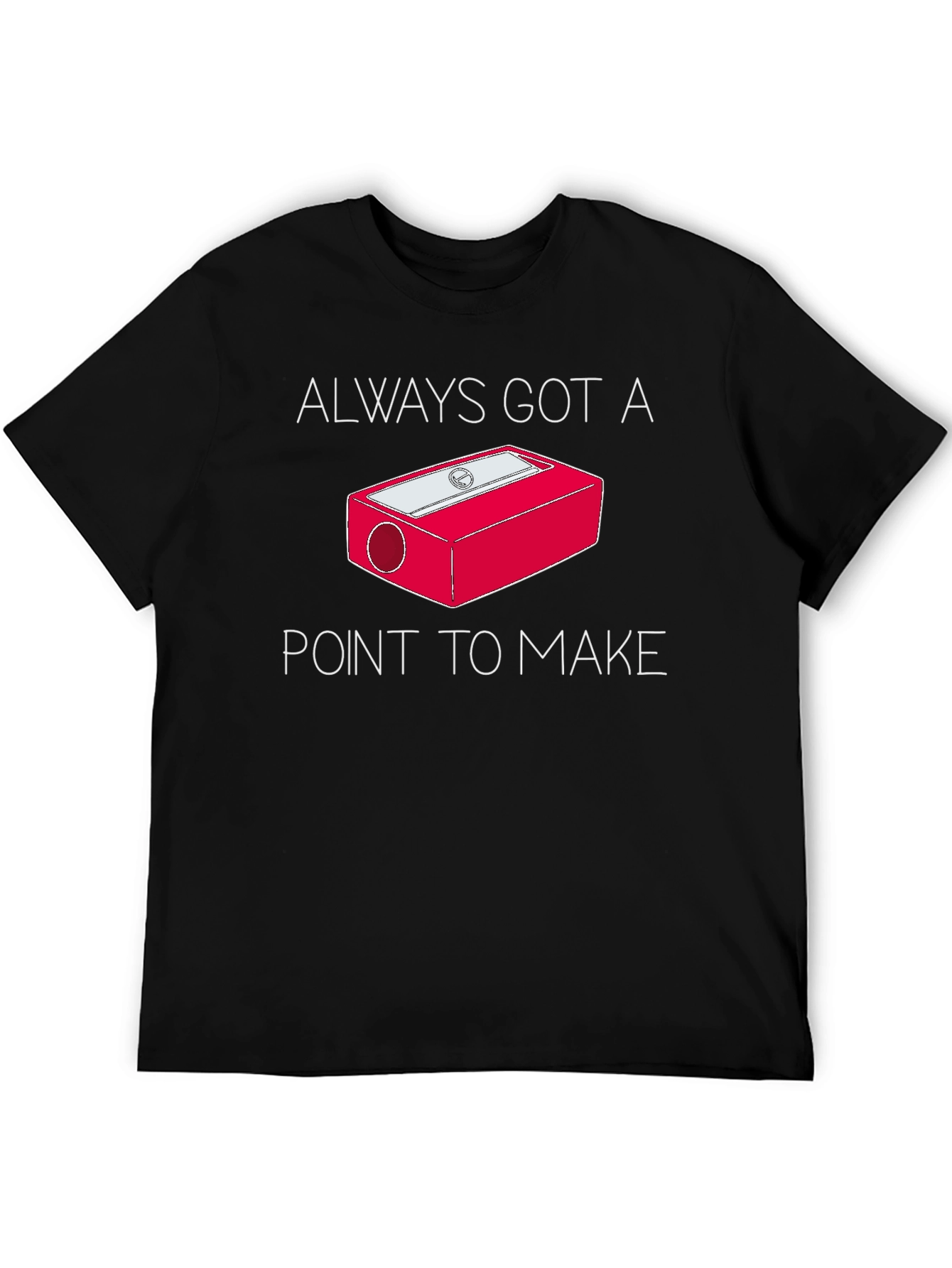 Always Got a Point T-Shirt - Pencil Sharpener Design