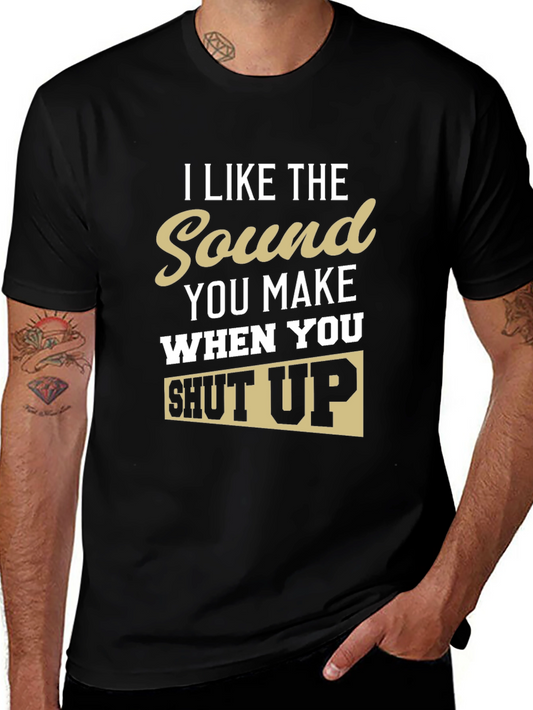 I Like The Sound You Make When You Shut Up T-Shirt