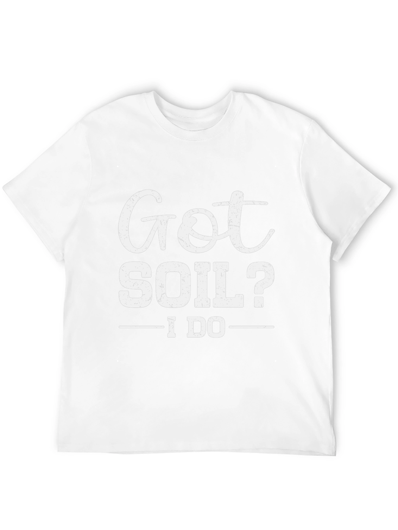 Got Soil? I Do - Funny Gardening T-Shirt