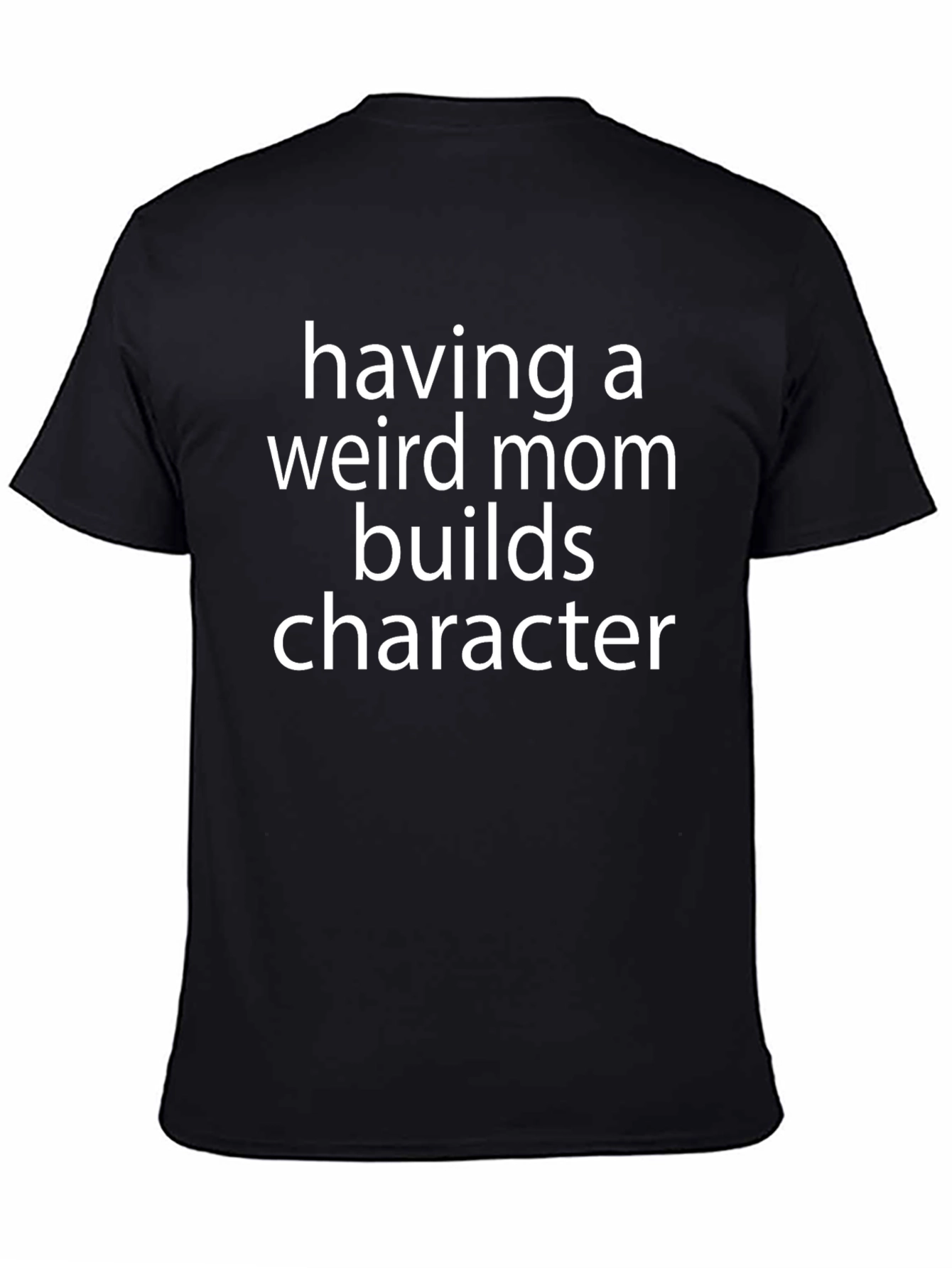 Having a Weird Mom Builds Character T-Shirt